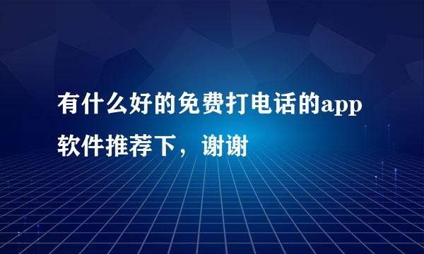 有什么好的免费打电话的app软件推荐下，谢谢