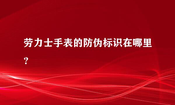 劳力士手表的防伪标识在哪里？