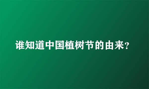 谁知道中国植树节的由来？