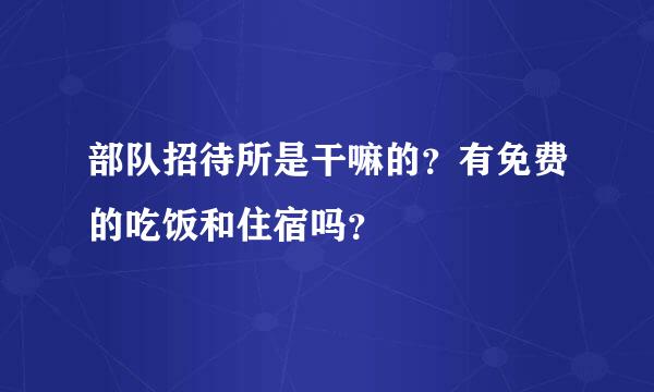 部队招待所是干嘛的？有免费的吃饭和住宿吗？