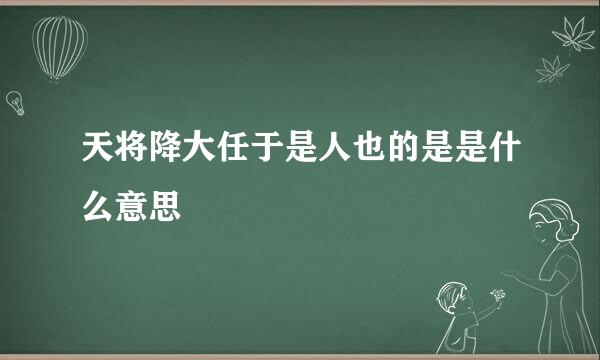 天将降大任于是人也的是是什么意思