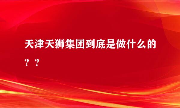 天津天狮集团到底是做什么的？？