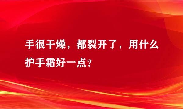 手很干燥，都裂开了，用什么护手霜好一点？