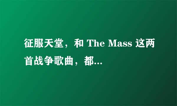 征服天堂，和 The Mass 这两首战争歌曲，都很触动人心，但是，不管从旋律和风格上看，都有很大区别，