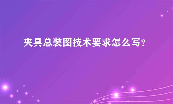 夹具总装图技术要求怎么写？