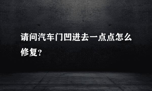 请问汽车门凹进去一点点怎么修复？