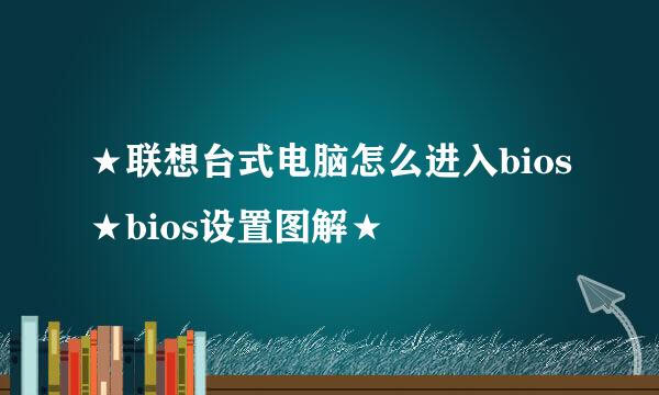 ★联想台式电脑怎么进入bios★bios设置图解★