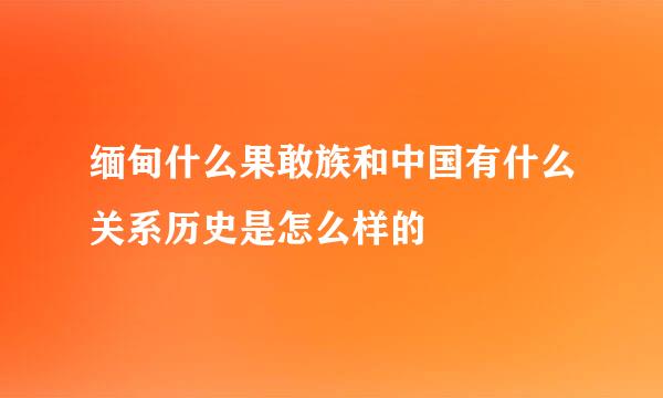 缅甸什么果敢族和中国有什么关系历史是怎么样的