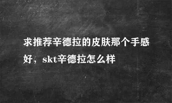 求推荐辛德拉的皮肤那个手感好，skt辛德拉怎么样