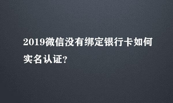 2019微信没有绑定银行卡如何实名认证？