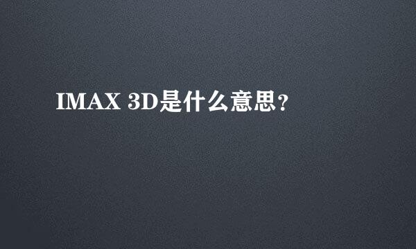 IMAX 3D是什么意思？