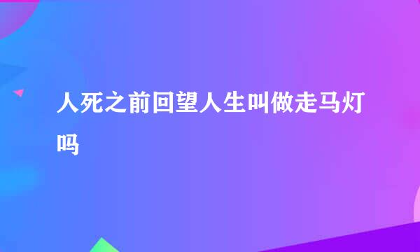 人死之前回望人生叫做走马灯吗