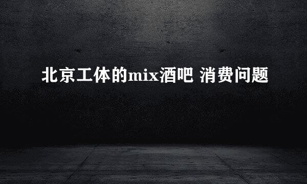 北京工体的mix酒吧 消费问题