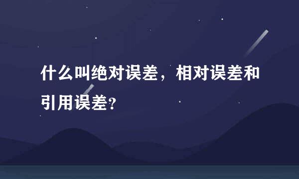 什么叫绝对误差，相对误差和引用误差？