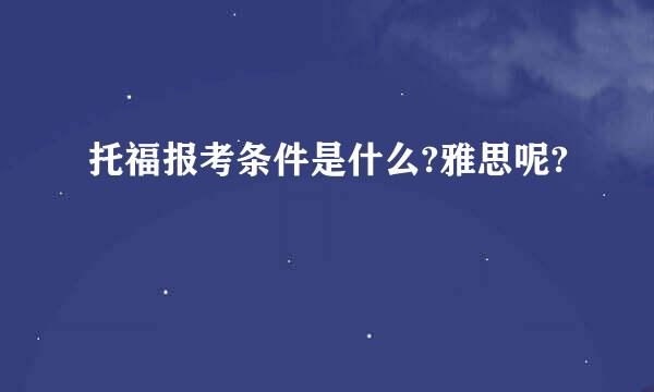 托福报考条件是什么?雅思呢?