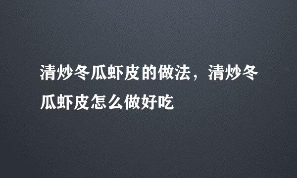 清炒冬瓜虾皮的做法，清炒冬瓜虾皮怎么做好吃