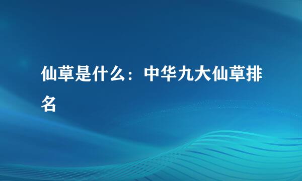 仙草是什么：中华九大仙草排名