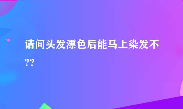 请问头发漂色后能马上染发不??