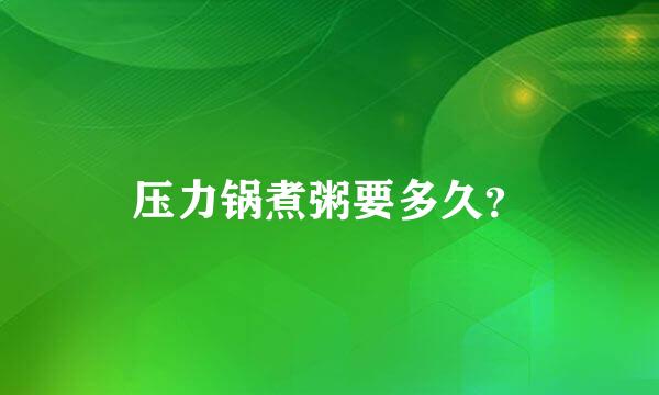 压力锅煮粥要多久？