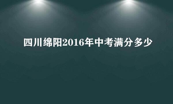 四川绵阳2016年中考满分多少