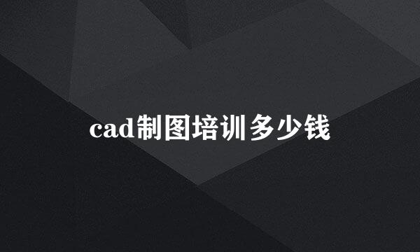 cad制图培训多少钱