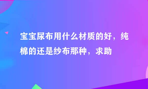 宝宝尿布用什么材质的好，纯棉的还是纱布那种，求助