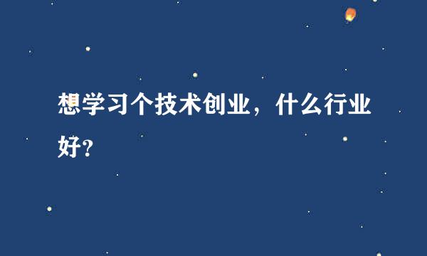 想学习个技术创业，什么行业好？