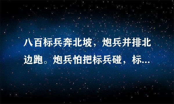 八百标兵奔北坡，炮兵并排北边跑。炮兵怕把标兵碰，标兵怕碰炮兵炮。后边是什么啊？