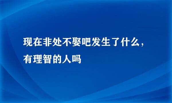 现在非处不娶吧发生了什么，有理智的人吗