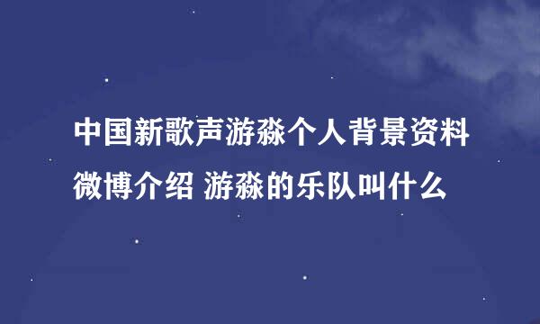 中国新歌声游淼个人背景资料微博介绍 游淼的乐队叫什么