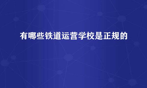 有哪些铁道运营学校是正规的