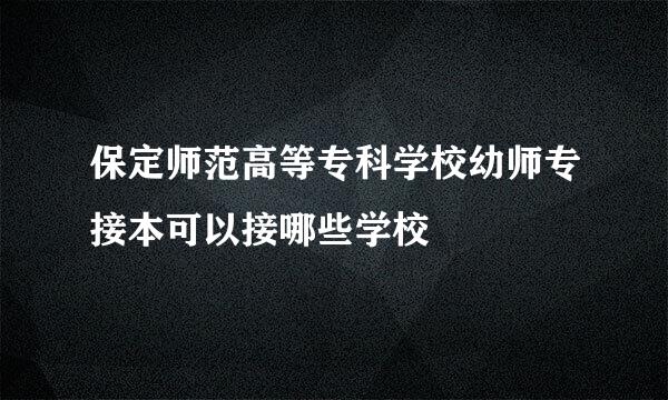 保定师范高等专科学校幼师专接本可以接哪些学校