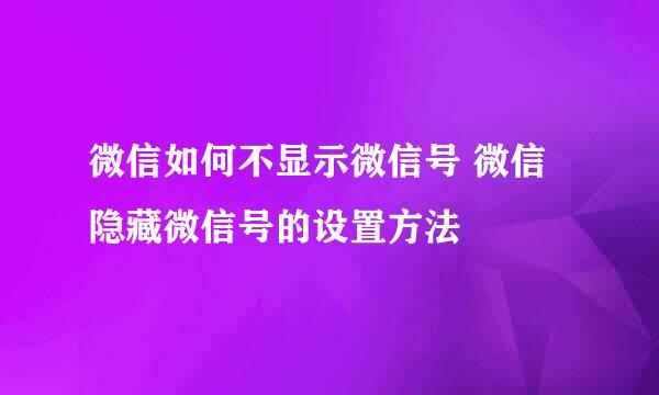 微信如何不显示微信号 微信隐藏微信号的设置方法