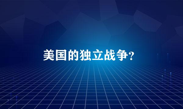 美国的独立战争？