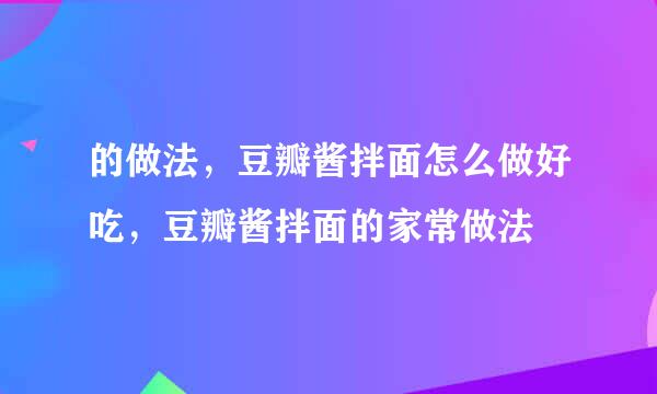 的做法，豆瓣酱拌面怎么做好吃，豆瓣酱拌面的家常做法