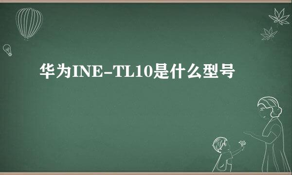 华为INE-TL10是什么型号