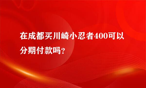 在成都买川崎小忍者400可以分期付款吗？