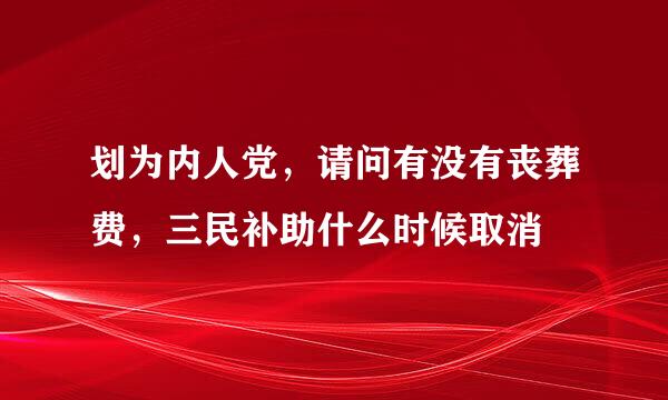 划为内人党，请问有没有丧葬费，三民补助什么时候取消