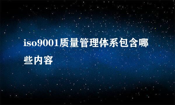 iso9001质量管理体系包含哪些内容