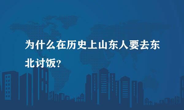 为什么在历史上山东人要去东北讨饭？