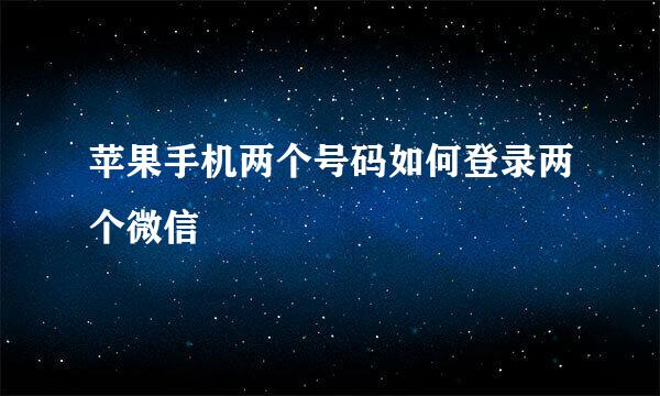 苹果手机两个号码如何登录两个微信