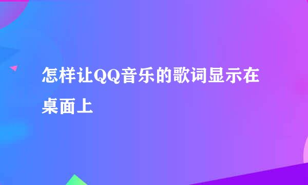 怎样让QQ音乐的歌词显示在桌面上