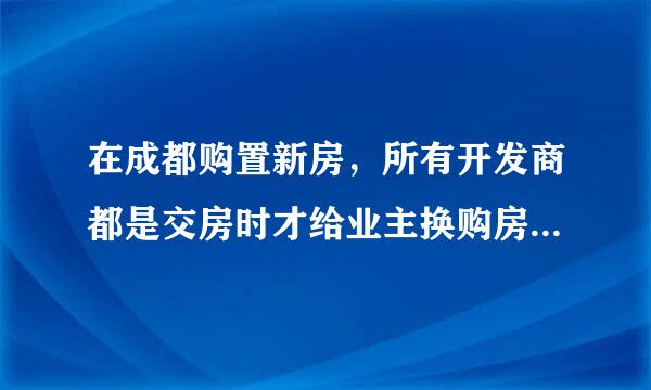 在成都购置新房，所有开发商都是交房时才给业主换购房发票吗？