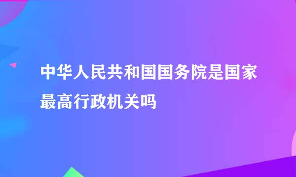 中华人民共和国国务院是国家最高行政机关吗