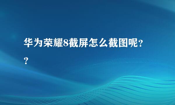 华为荣耀8截屏怎么截图呢？？