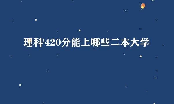 理科'420分能上哪些二本大学