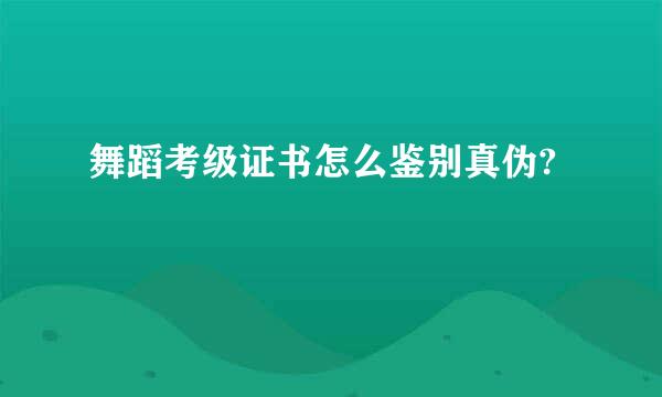 舞蹈考级证书怎么鉴别真伪?