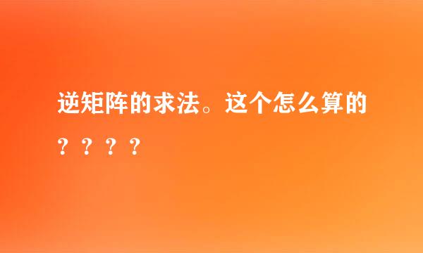 逆矩阵的求法。这个怎么算的？？？？