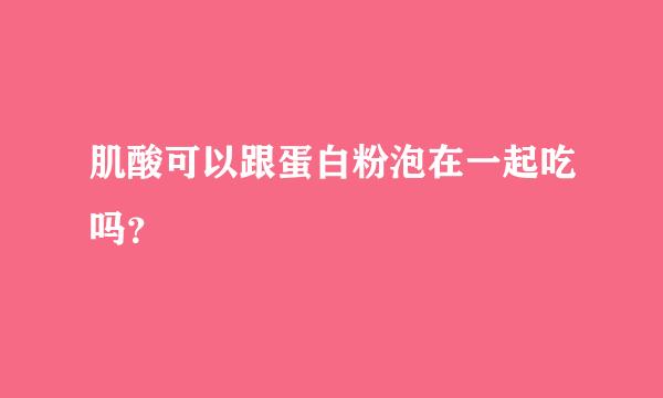 肌酸可以跟蛋白粉泡在一起吃吗？