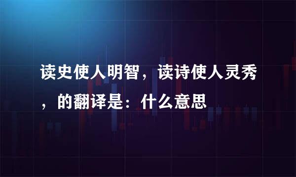 读史使人明智，读诗使人灵秀，的翻译是：什么意思